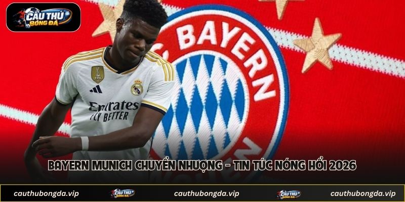 Bayern Munich Chuyển Nhượng - Tin Tức Nóng Hổi 2026