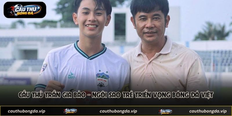 Cầu Thủ Trần Gia Bảo - Ngôi Sao Trẻ Triển Vọng Bóng Đá Việt 