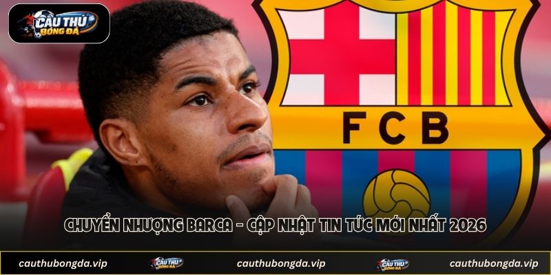 Chuyển Nhượng Barca - Cập Nhật Tin Tức Mới Nhất 2026