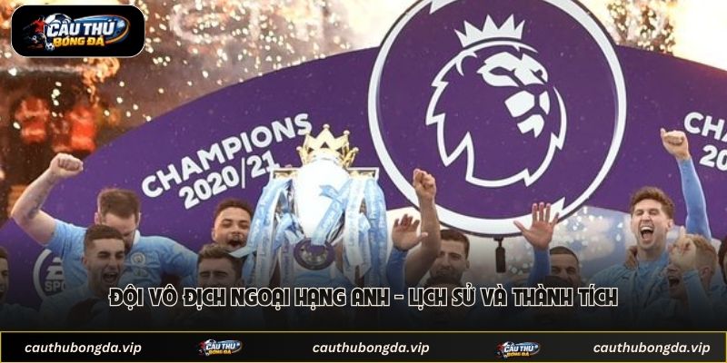 Đội Vô Địch Ngoại Hạng Anh - Lịch Sử Và Thành Tích