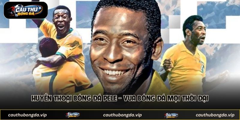 Huyền Thoại Bóng Đá Pele - Vua Bóng Đá Mọi Thời Đại
