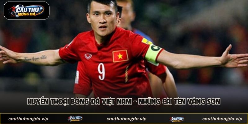 Huyền Thoại Bóng Đá Việt Nam - Những Cái Tên Vàng Son