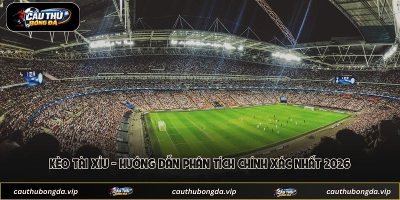 Kèo Tài Xỉu - Hướng Dẫn Phân Tích Chính Xác Nhất 2026