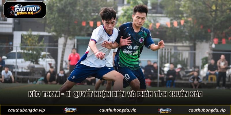 Kèo Thơm - Bí Quyết Nhận Diện Và Phân Tích Chuẩn Xác