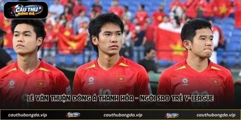 Lê Văn Thuận Đông Á Thanh Hóa - Ngôi Sao Trẻ V-League