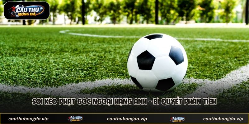 Soi Kèo Phạt Góc Ngoại Hạng Anh - Bí Quyết Phân Tích