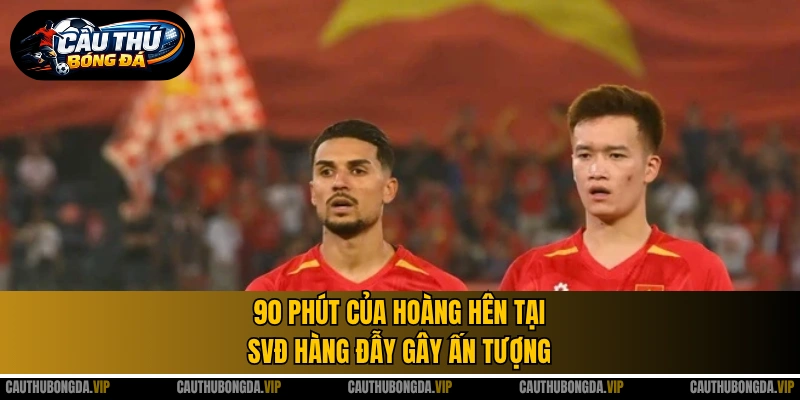 90 phút của Hoàng Hên tại SVĐ Hàng Đẫy gây ấn tượng