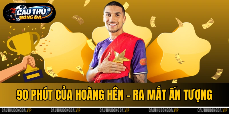 90 Phút Của Hoàng Hên - Ra Mắt Ấn Tượng, Tiếc Một Cột Dọc