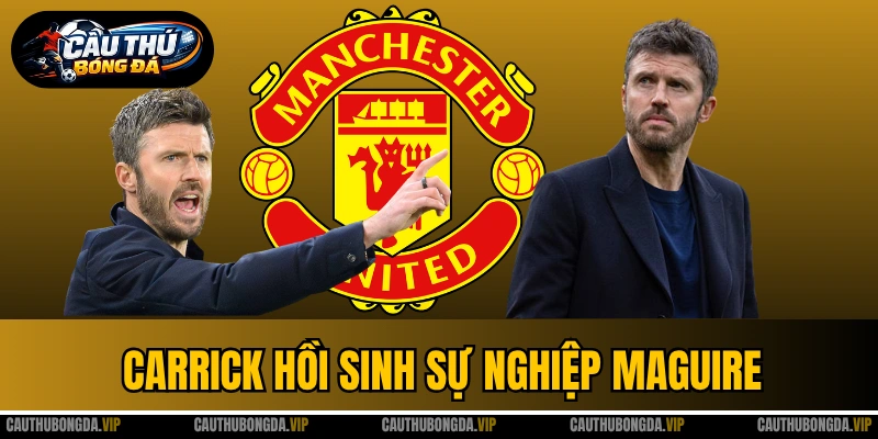 Carrick Hồi Sinh Sự Nghiệp Của Maguire - Từ Bỏ Quên Đến Trụ Cột MU
