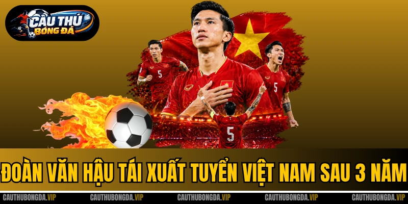 Đoàn Văn Hậu Tái Xuất Tuyển Việt Nam Sau 3 Năm Vắng Bóng