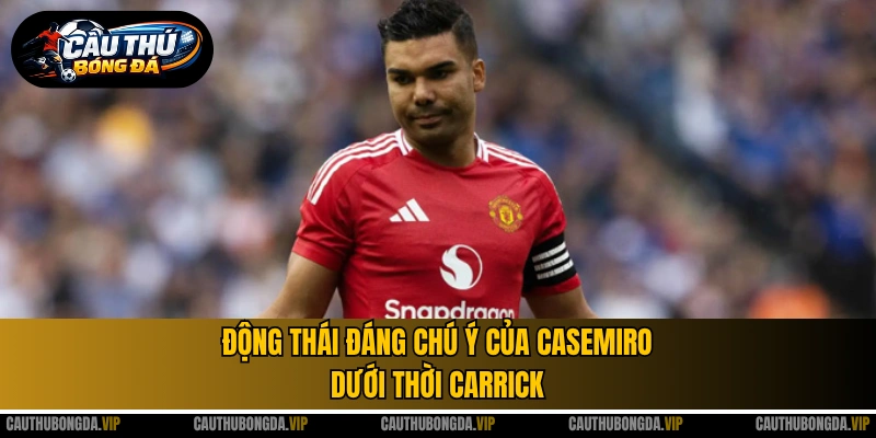 Động thái đáng chú ý của Casemiro dưới thời Carrick
