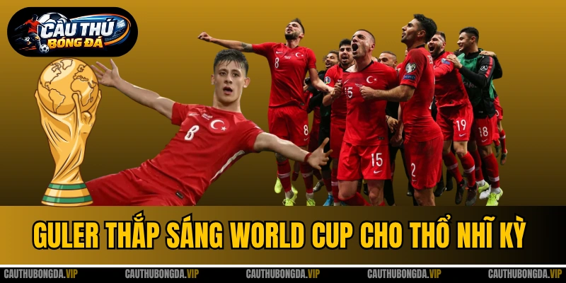 Guler Thắp Sáng Hy Vọng Dự World Cup Cho Thổ Nhĩ Kỳ - Tấm Vé Lịch Sử