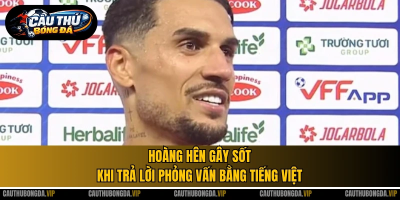 Hoàng Hên gây sốt khi trả lời phỏng vấn bằng tiếng Việt