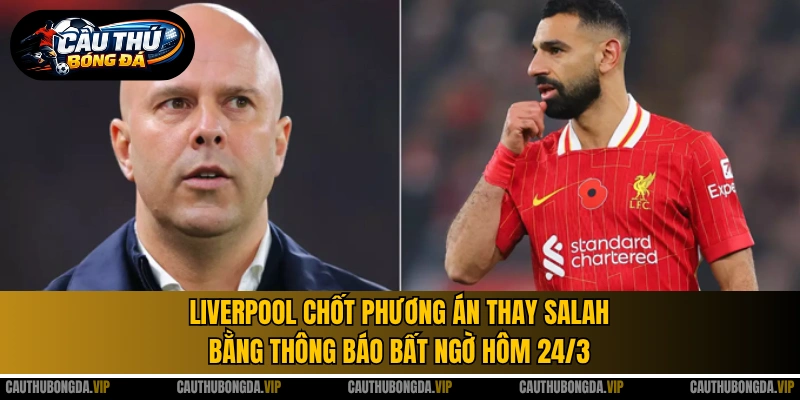 Liverpool chốt phương án thay Salah bằng thông báo bất ngờ hôm 24/3