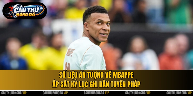 Số liệu ấn tượng về Mbappe áp sát kỷ lục ghi bàn tuyển Pháp