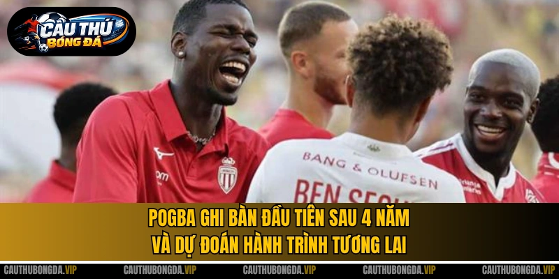 Pogba ghi bàn đầu tiên sau 4 năm và dự đoán hành trình tương lai