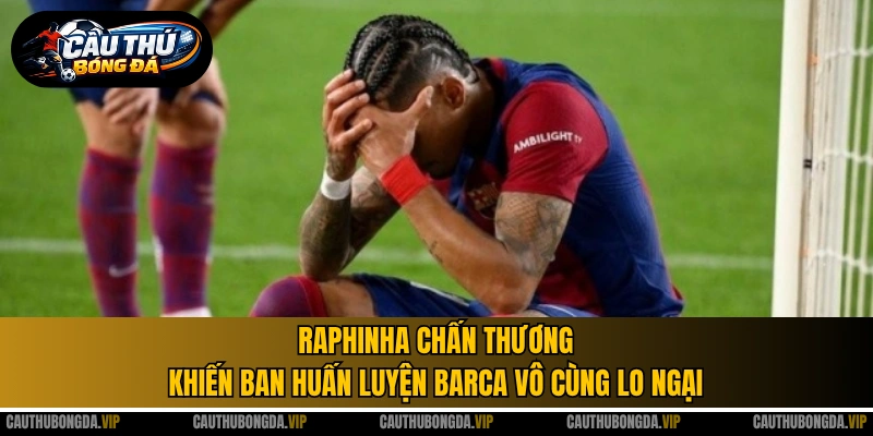 Raphinha chấn thương khiến ban huấn luyện Barca vô cùng lo ngại