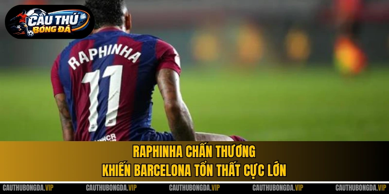 Raphinha chấn thương khiến Barcelona tổn thất cực lớn