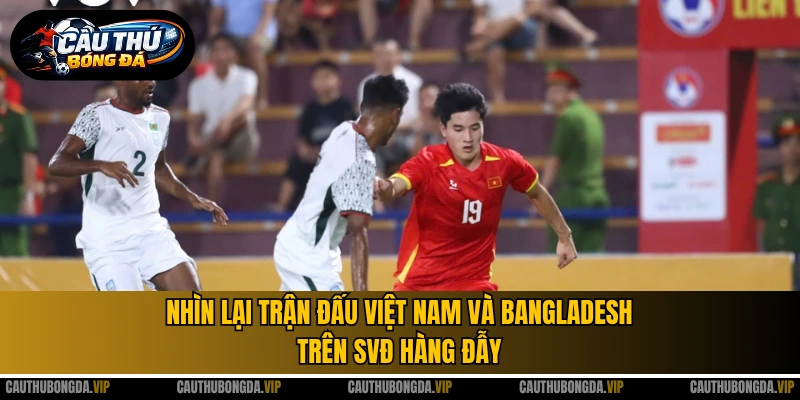 Nhìn lại trận đấu Việt Nam và Bangladesh trên SVĐ Hàng Đẫy