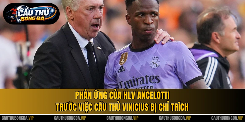 Phản ứng của HLV Ancelotti trước việc cầu thủ Vinicius bị chỉ trích