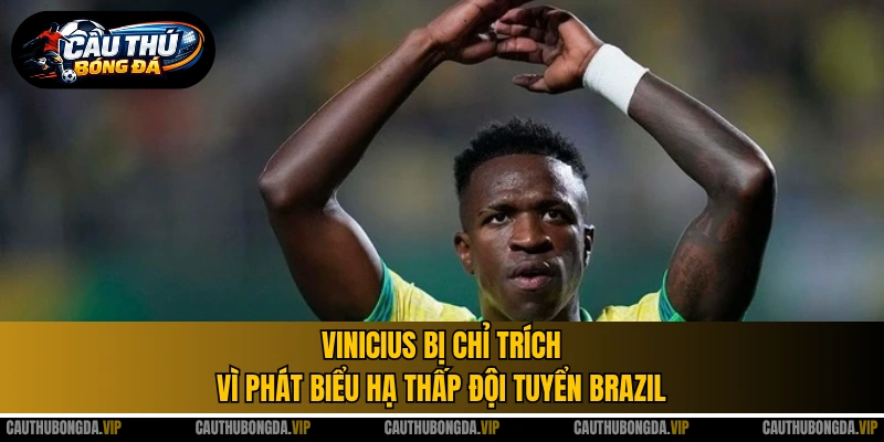 Vinicius bị chỉ trích vì phát biểu hạ thấp đội tuyển Brazil